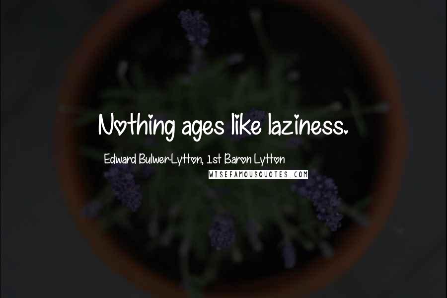 Edward Bulwer-Lytton, 1st Baron Lytton Quotes: Nothing ages like laziness.