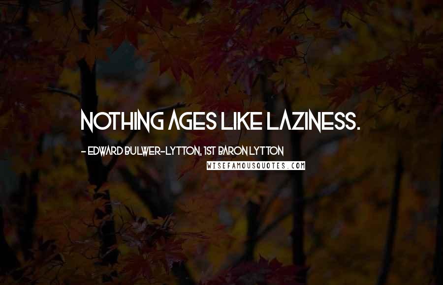 Edward Bulwer-Lytton, 1st Baron Lytton Quotes: Nothing ages like laziness.