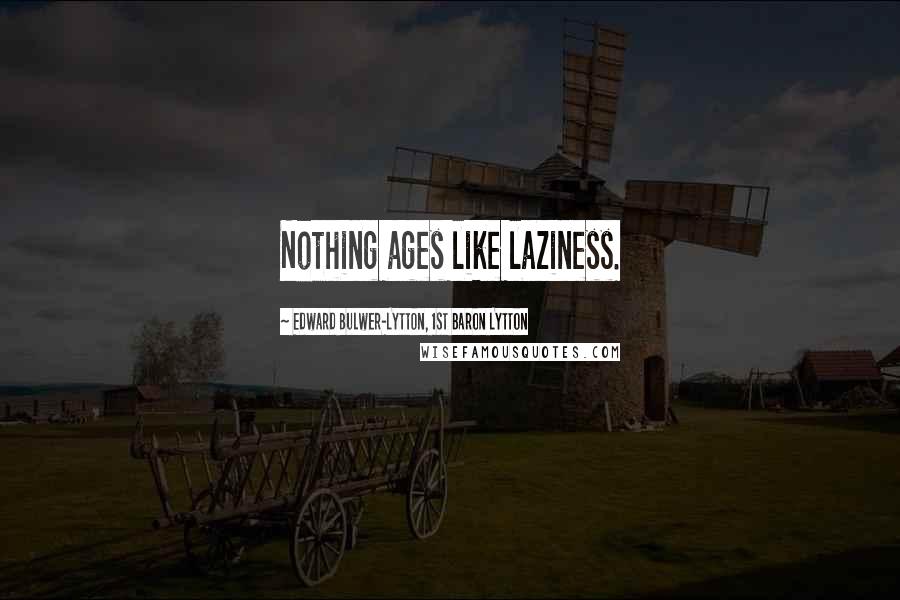 Edward Bulwer-Lytton, 1st Baron Lytton Quotes: Nothing ages like laziness.