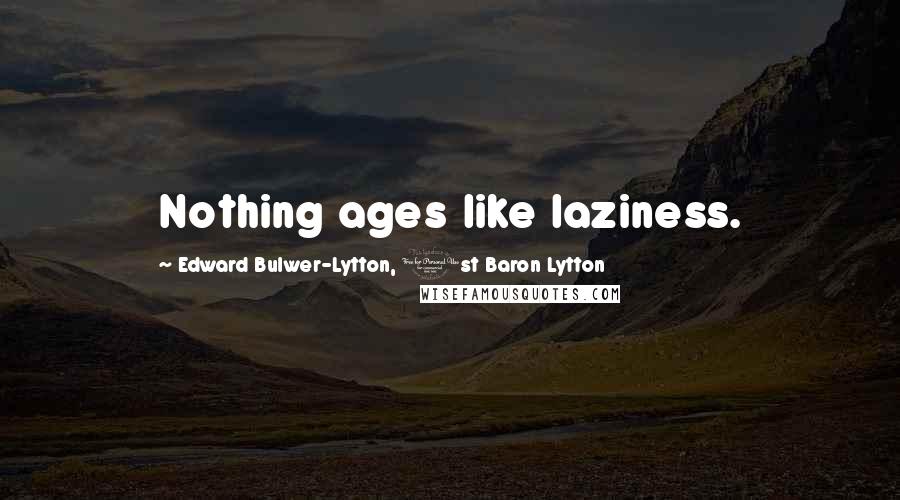 Edward Bulwer-Lytton, 1st Baron Lytton Quotes: Nothing ages like laziness.