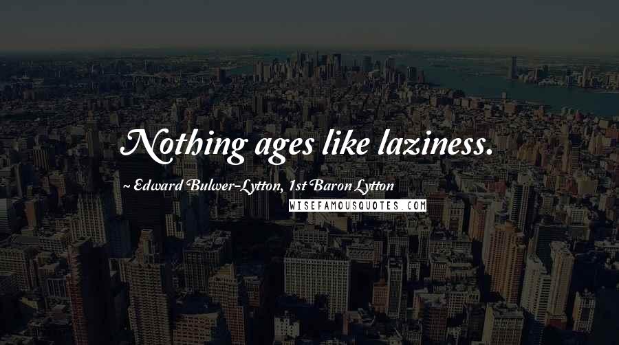 Edward Bulwer-Lytton, 1st Baron Lytton Quotes: Nothing ages like laziness.