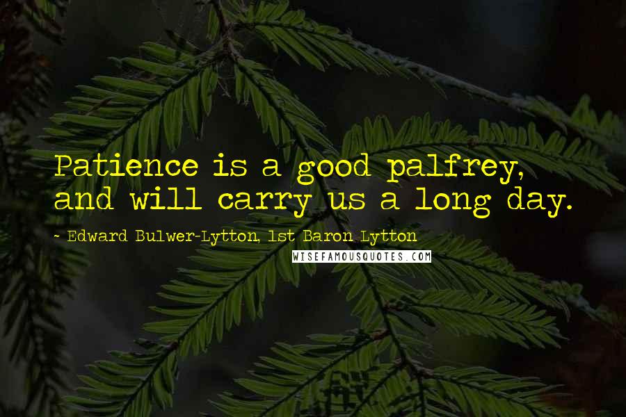 Edward Bulwer-Lytton, 1st Baron Lytton Quotes: Patience is a good palfrey, and will carry us a long day.