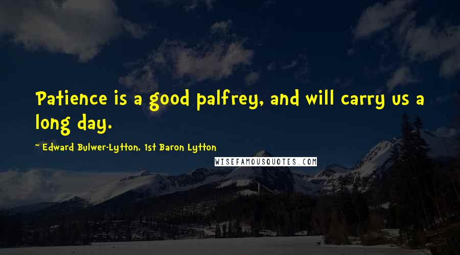 Edward Bulwer-Lytton, 1st Baron Lytton Quotes: Patience is a good palfrey, and will carry us a long day.