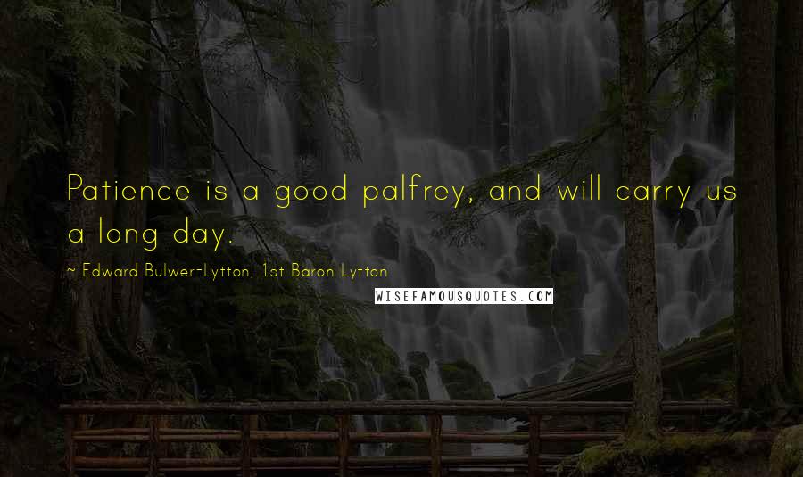 Edward Bulwer-Lytton, 1st Baron Lytton Quotes: Patience is a good palfrey, and will carry us a long day.