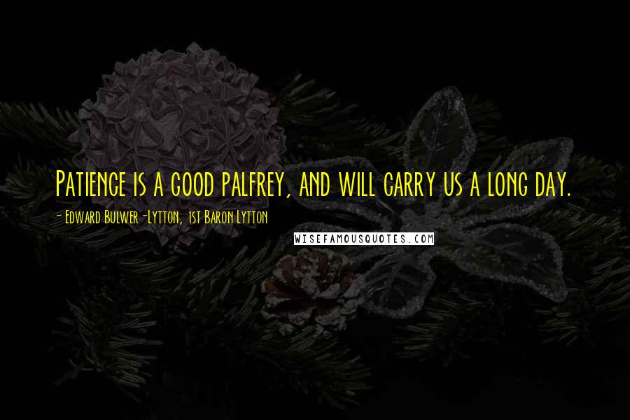 Edward Bulwer-Lytton, 1st Baron Lytton Quotes: Patience is a good palfrey, and will carry us a long day.