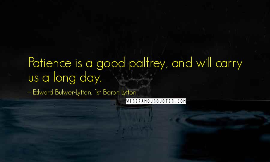 Edward Bulwer-Lytton, 1st Baron Lytton Quotes: Patience is a good palfrey, and will carry us a long day.