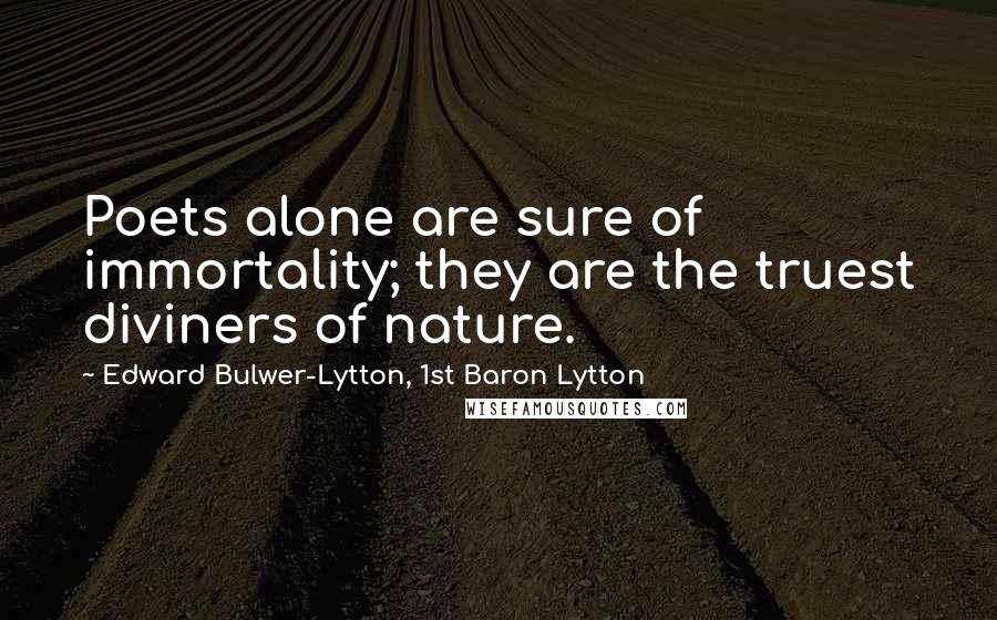 Edward Bulwer-Lytton, 1st Baron Lytton Quotes: Poets alone are sure of immortality; they are the truest diviners of nature.