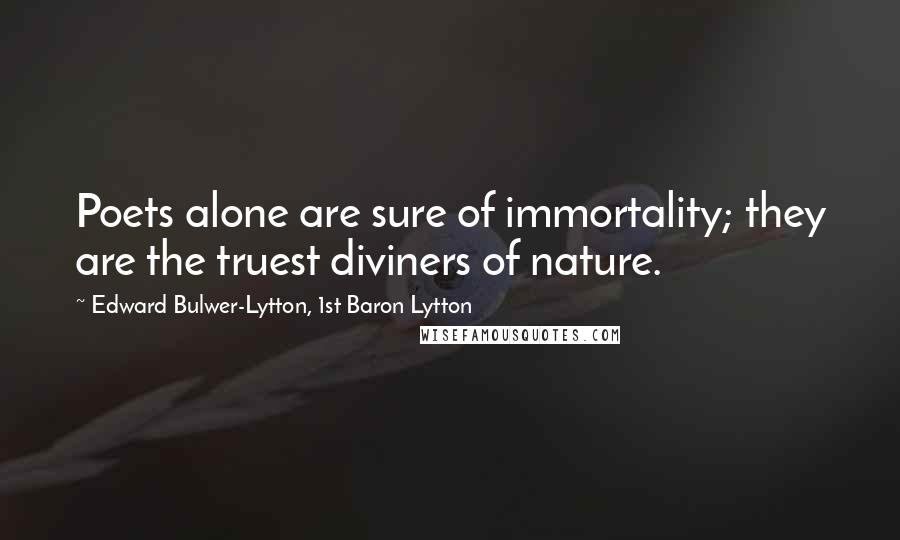 Edward Bulwer-Lytton, 1st Baron Lytton Quotes: Poets alone are sure of immortality; they are the truest diviners of nature.