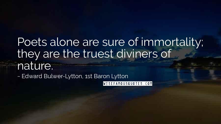 Edward Bulwer-Lytton, 1st Baron Lytton Quotes: Poets alone are sure of immortality; they are the truest diviners of nature.