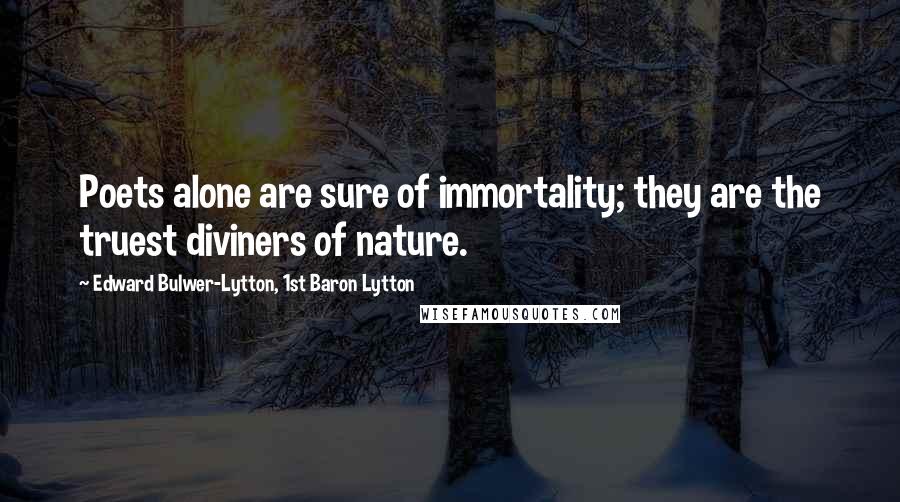 Edward Bulwer-Lytton, 1st Baron Lytton Quotes: Poets alone are sure of immortality; they are the truest diviners of nature.