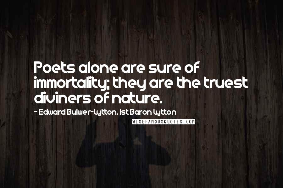 Edward Bulwer-Lytton, 1st Baron Lytton Quotes: Poets alone are sure of immortality; they are the truest diviners of nature.