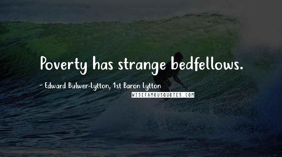 Edward Bulwer-Lytton, 1st Baron Lytton Quotes: Poverty has strange bedfellows.