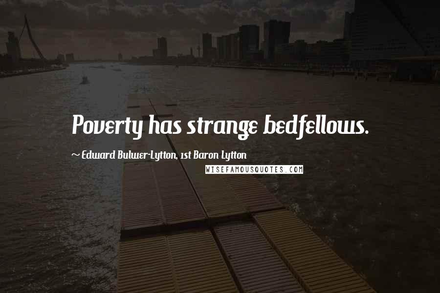 Edward Bulwer-Lytton, 1st Baron Lytton Quotes: Poverty has strange bedfellows.