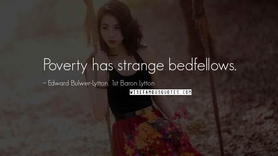 Edward Bulwer-Lytton, 1st Baron Lytton Quotes: Poverty has strange bedfellows.