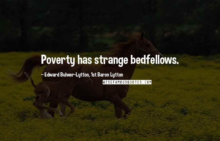 Edward Bulwer-Lytton, 1st Baron Lytton Quotes: Poverty has strange bedfellows.