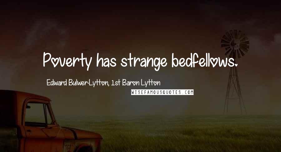 Edward Bulwer-Lytton, 1st Baron Lytton Quotes: Poverty has strange bedfellows.