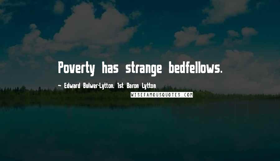 Edward Bulwer-Lytton, 1st Baron Lytton Quotes: Poverty has strange bedfellows.