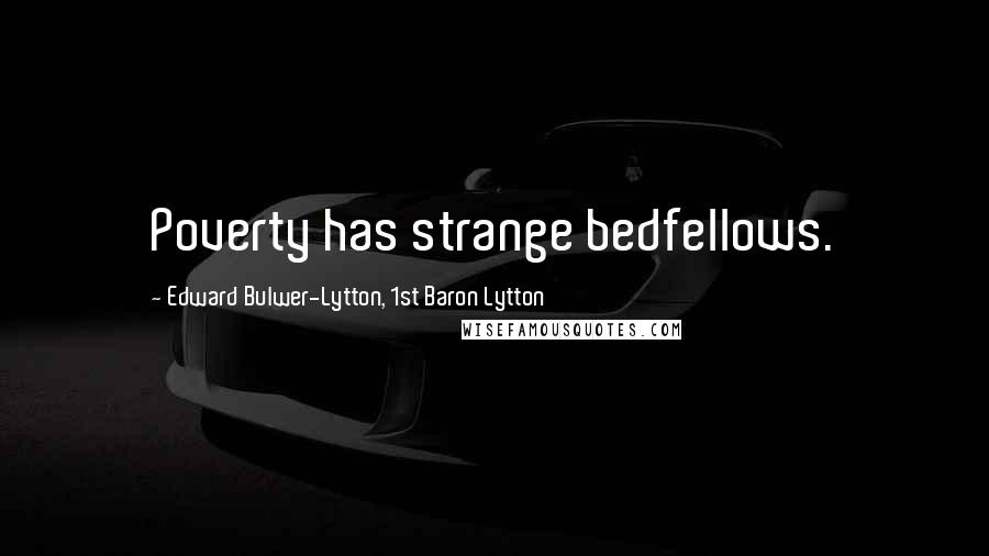 Edward Bulwer-Lytton, 1st Baron Lytton Quotes: Poverty has strange bedfellows.