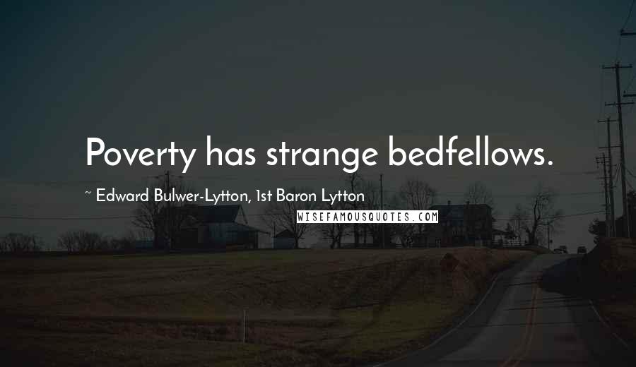 Edward Bulwer-Lytton, 1st Baron Lytton Quotes: Poverty has strange bedfellows.