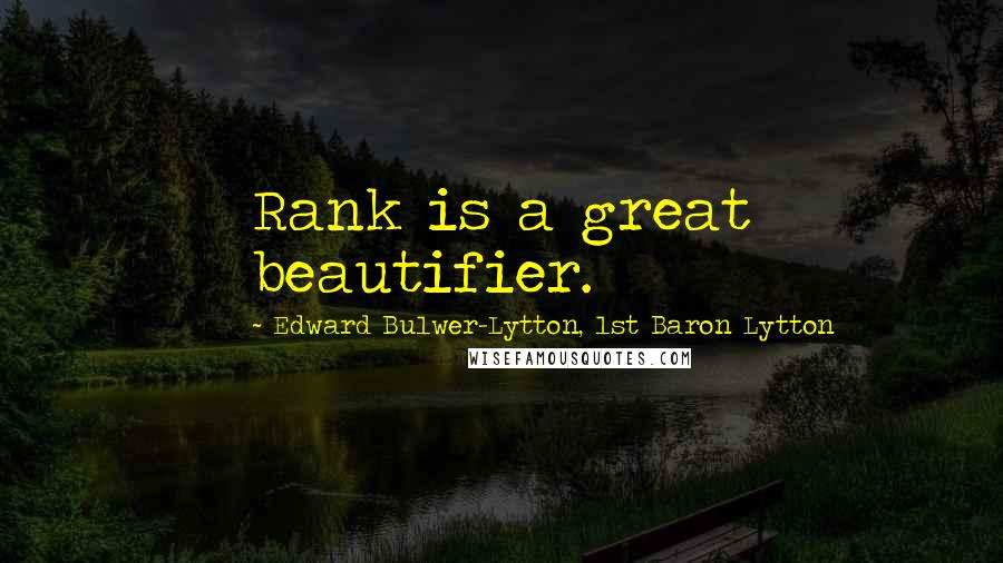 Edward Bulwer-Lytton, 1st Baron Lytton Quotes: Rank is a great beautifier.