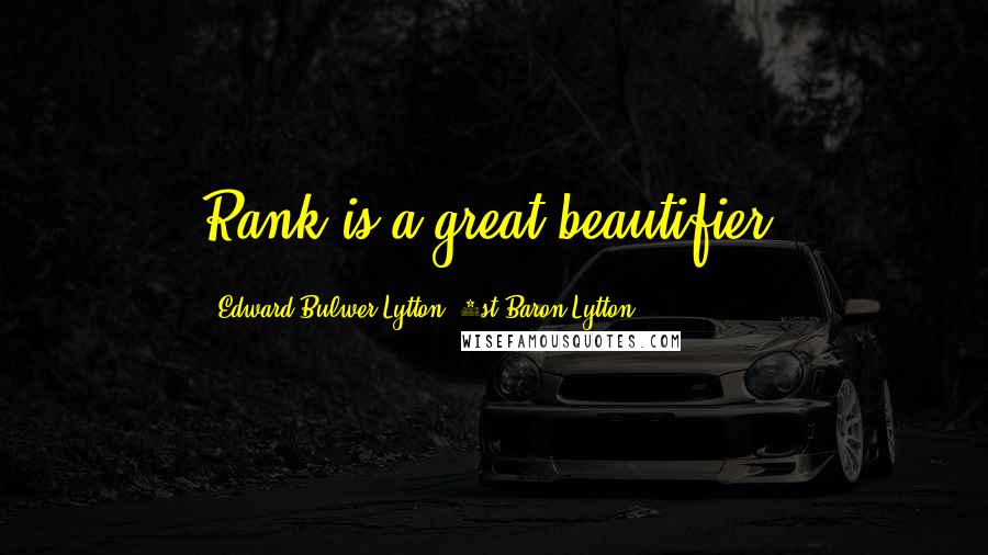 Edward Bulwer-Lytton, 1st Baron Lytton Quotes: Rank is a great beautifier.