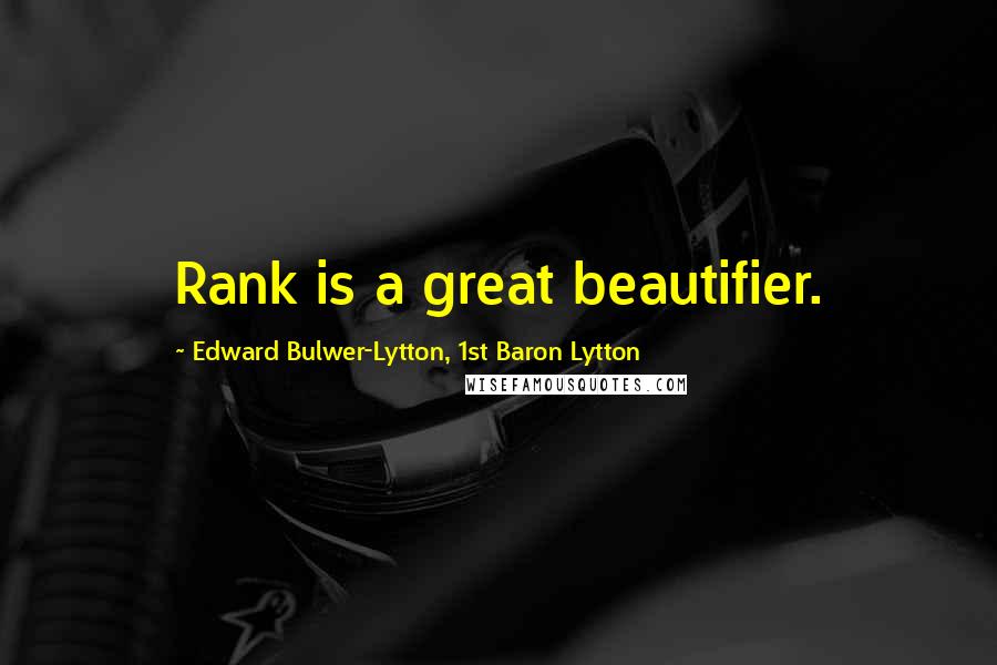 Edward Bulwer-Lytton, 1st Baron Lytton Quotes: Rank is a great beautifier.