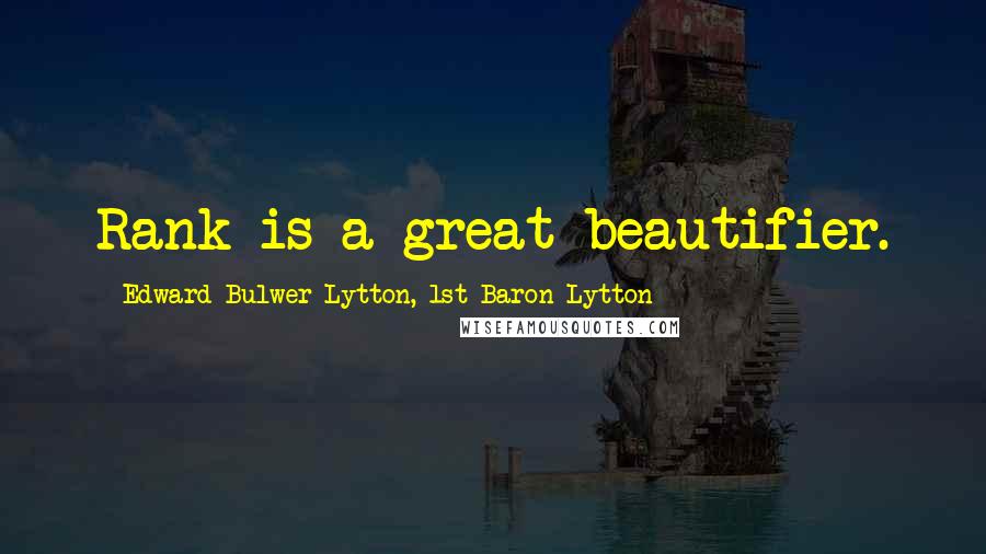 Edward Bulwer-Lytton, 1st Baron Lytton Quotes: Rank is a great beautifier.