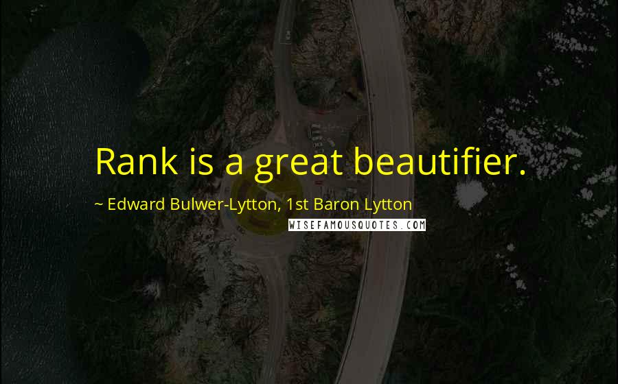 Edward Bulwer-Lytton, 1st Baron Lytton Quotes: Rank is a great beautifier.