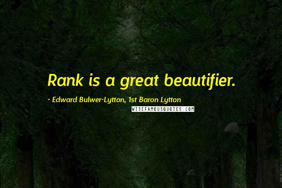 Edward Bulwer-Lytton, 1st Baron Lytton Quotes: Rank is a great beautifier.