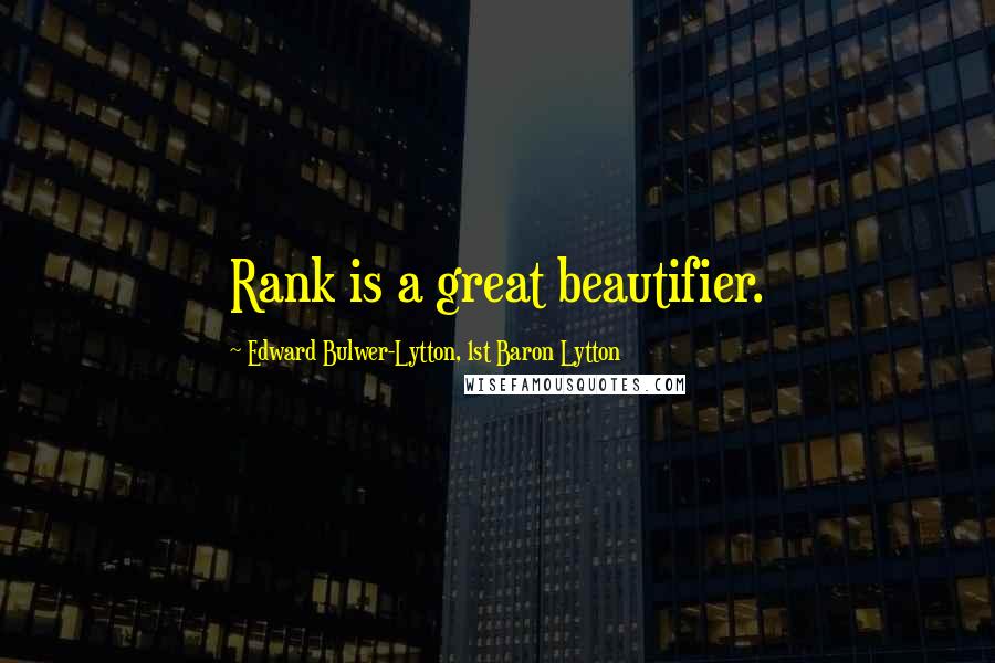 Edward Bulwer-Lytton, 1st Baron Lytton Quotes: Rank is a great beautifier.