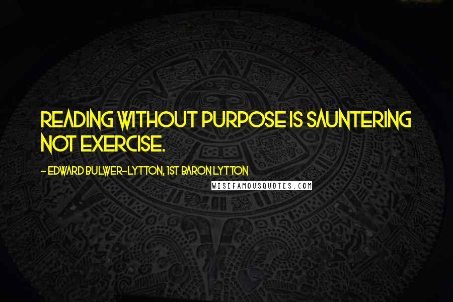 Edward Bulwer-Lytton, 1st Baron Lytton Quotes: Reading without purpose is sauntering not exercise.