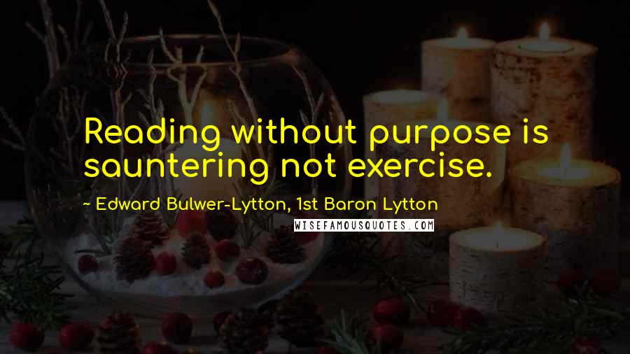 Edward Bulwer-Lytton, 1st Baron Lytton Quotes: Reading without purpose is sauntering not exercise.