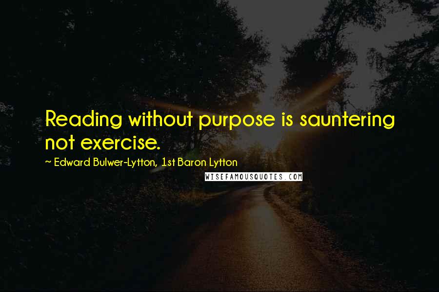 Edward Bulwer-Lytton, 1st Baron Lytton Quotes: Reading without purpose is sauntering not exercise.