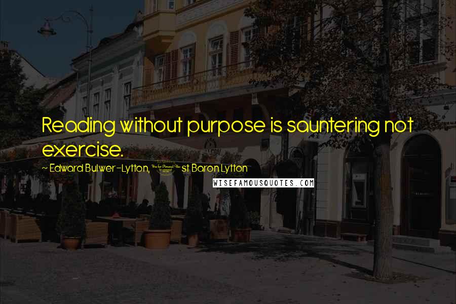 Edward Bulwer-Lytton, 1st Baron Lytton Quotes: Reading without purpose is sauntering not exercise.