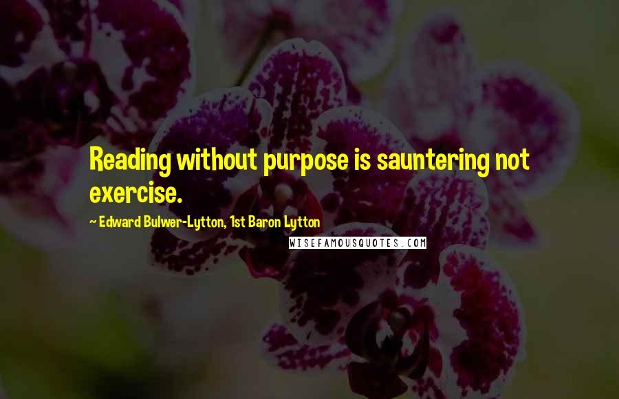 Edward Bulwer-Lytton, 1st Baron Lytton Quotes: Reading without purpose is sauntering not exercise.