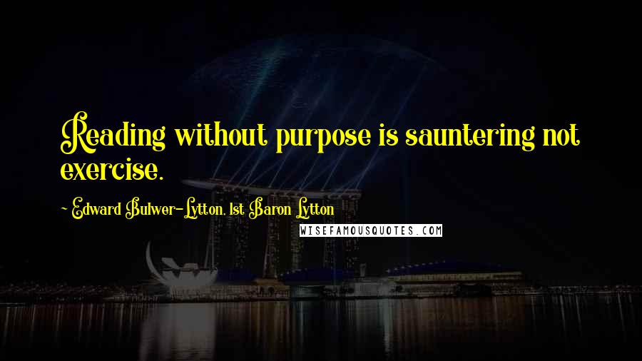 Edward Bulwer-Lytton, 1st Baron Lytton Quotes: Reading without purpose is sauntering not exercise.