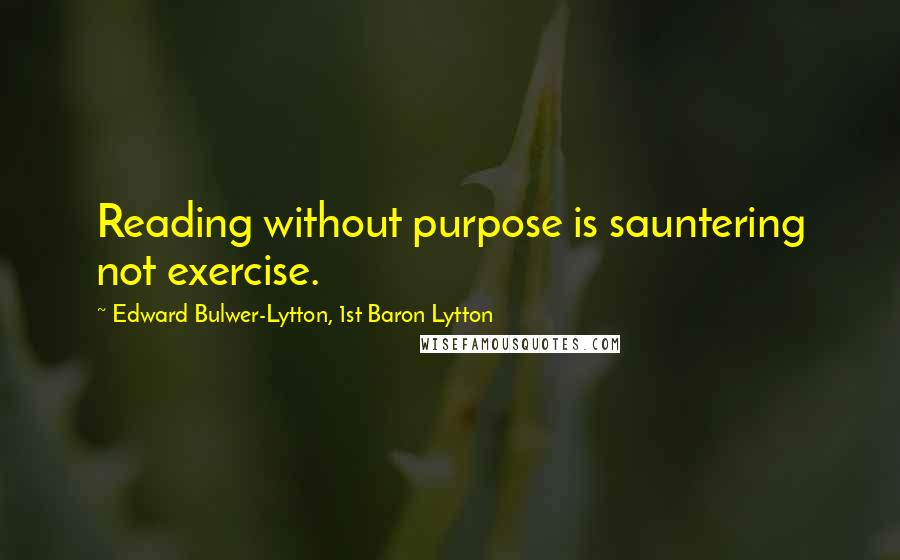 Edward Bulwer-Lytton, 1st Baron Lytton Quotes: Reading without purpose is sauntering not exercise.
