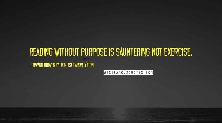 Edward Bulwer-Lytton, 1st Baron Lytton Quotes: Reading without purpose is sauntering not exercise.