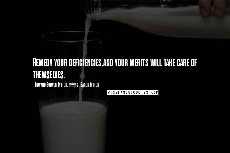 Edward Bulwer-Lytton, 1st Baron Lytton Quotes: Remedy your deficiencies,and your merits will take care of themselves.