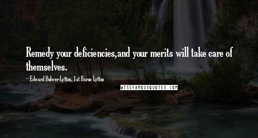 Edward Bulwer-Lytton, 1st Baron Lytton Quotes: Remedy your deficiencies,and your merits will take care of themselves.
