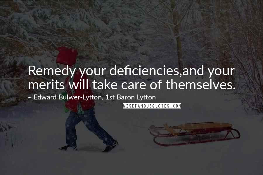 Edward Bulwer-Lytton, 1st Baron Lytton Quotes: Remedy your deficiencies,and your merits will take care of themselves.