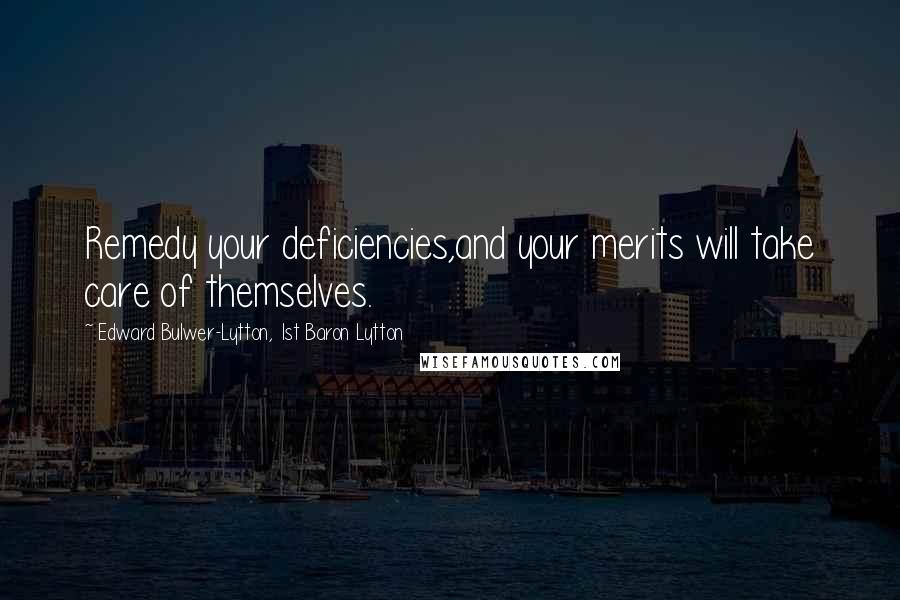 Edward Bulwer-Lytton, 1st Baron Lytton Quotes: Remedy your deficiencies,and your merits will take care of themselves.