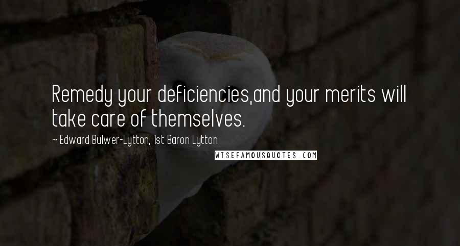 Edward Bulwer-Lytton, 1st Baron Lytton Quotes: Remedy your deficiencies,and your merits will take care of themselves.