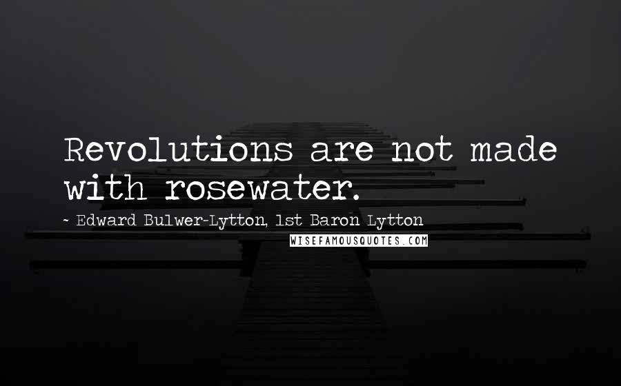 Edward Bulwer-Lytton, 1st Baron Lytton Quotes: Revolutions are not made with rosewater.