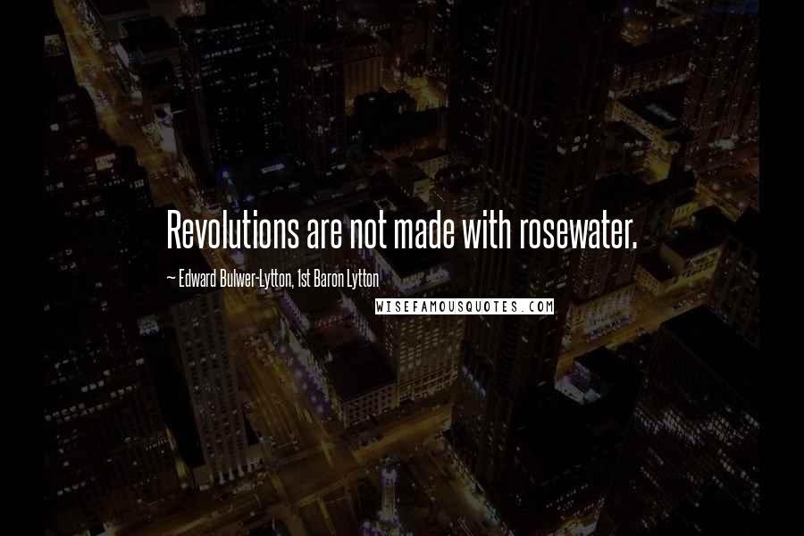 Edward Bulwer-Lytton, 1st Baron Lytton Quotes: Revolutions are not made with rosewater.
