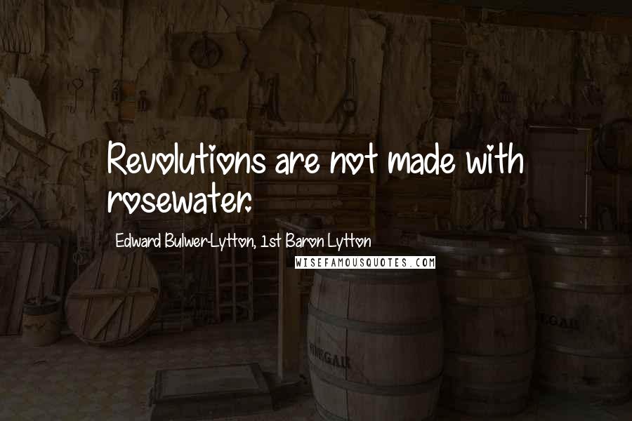 Edward Bulwer-Lytton, 1st Baron Lytton Quotes: Revolutions are not made with rosewater.