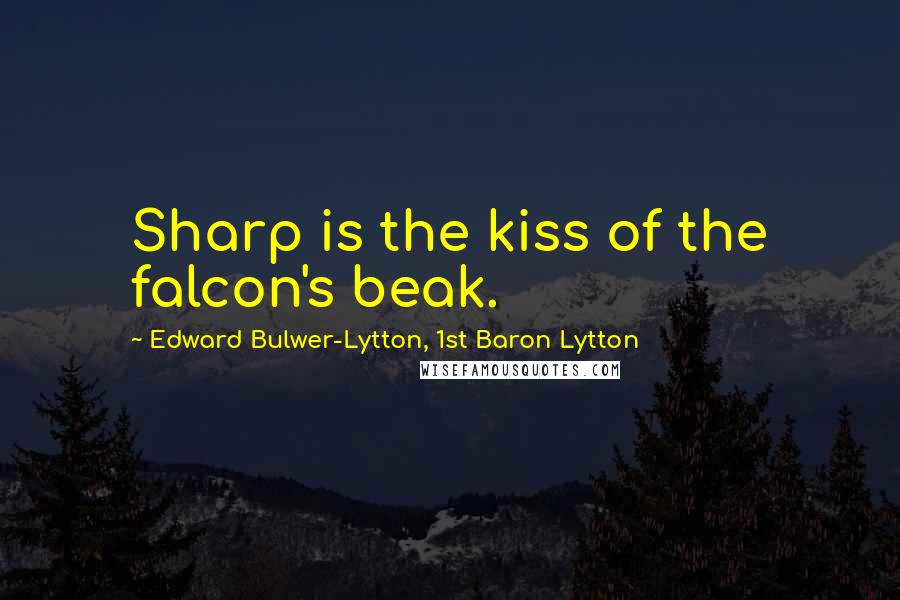 Edward Bulwer-Lytton, 1st Baron Lytton Quotes: Sharp is the kiss of the falcon's beak.