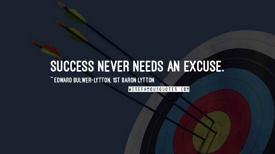 Edward Bulwer-Lytton, 1st Baron Lytton Quotes: Success never needs an excuse.