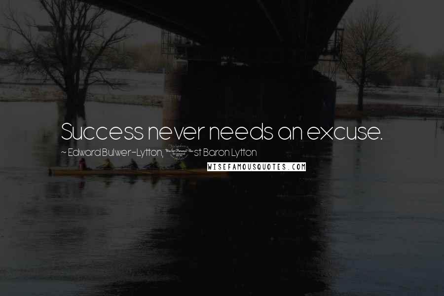 Edward Bulwer-Lytton, 1st Baron Lytton Quotes: Success never needs an excuse.