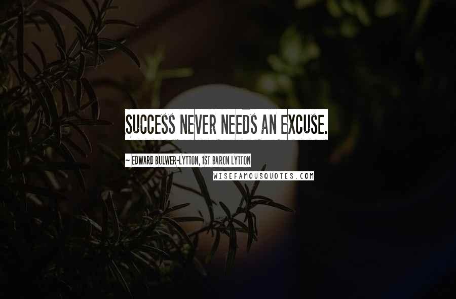 Edward Bulwer-Lytton, 1st Baron Lytton Quotes: Success never needs an excuse.